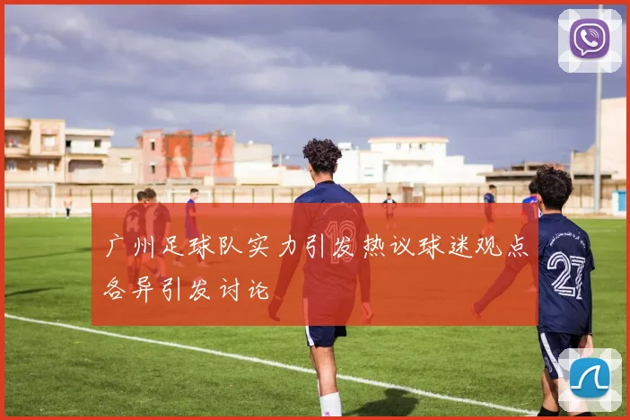 广州足球队实力引发热议球迷观点各异引发讨论