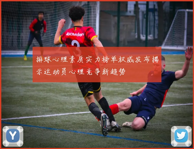 排球心理素质实力榜单权威发布揭示运动员心理竞争新趋势