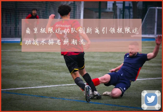 南京极限运动队创新高引领极限运动战术排名新潮流
