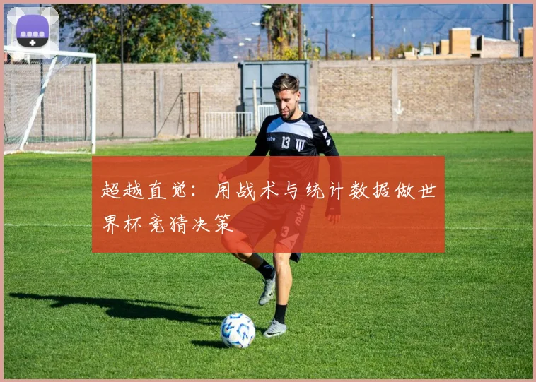 超越直觉：用战术与统计数据做世界杯竞猜决策
