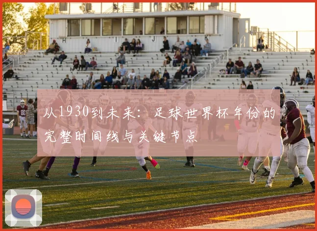 从1930到未来：足球世界杯年份的完整时间线与关键节点